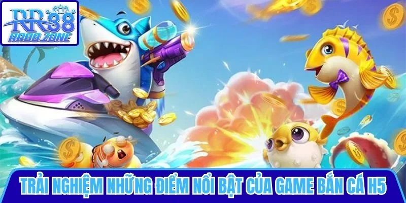 Trải nghiệm những điểm nổi bật của dòng game Bắn cá H5